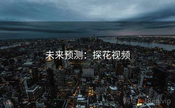 未来预测:探花视频  第2张 未来预测:探花视频  第2张