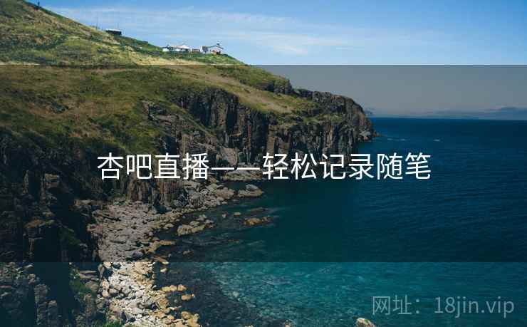 杏吧直播——轻松记录随笔  第2张 杏吧直播——轻松记录随笔  第2张