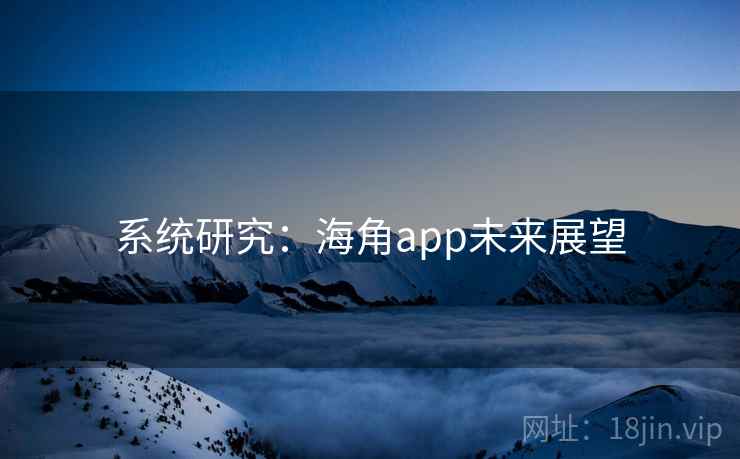 系统研究:海角app未来展望  第1张 系统研究:海角app未来展望  第1张
