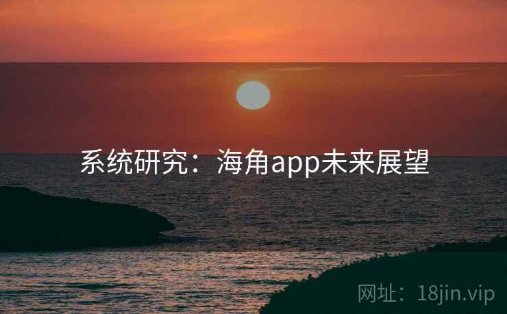 系统研究:海角app未来展望  第2张 系统研究:海角app未来展望  第2张