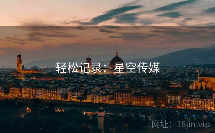 轻松记录:星空传媒  第2张 轻松记录:星空传媒  第2张