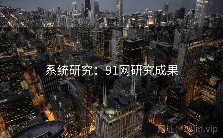 系统研究:91网研究成果  第2张 系统研究:91网研究成果  第2张