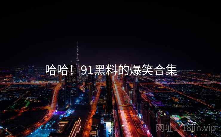哈哈!91黑料的爆笑合集  第2张 哈哈!91黑料的爆笑合集  第2张