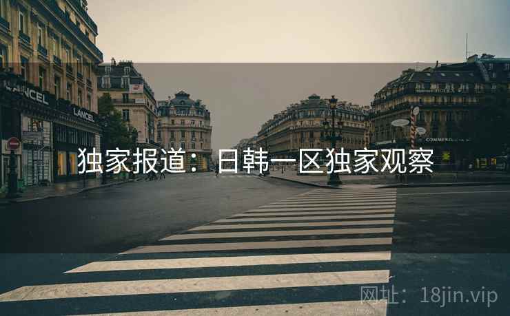 独家报道:日韩一区独家观察