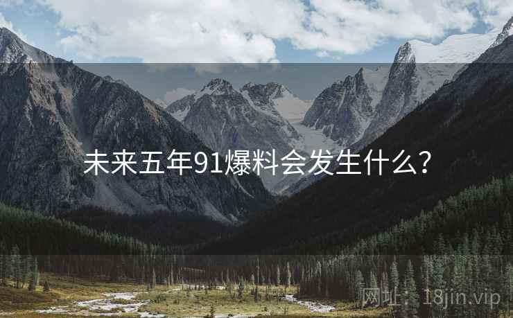 未来五年91爆料会发生什么?