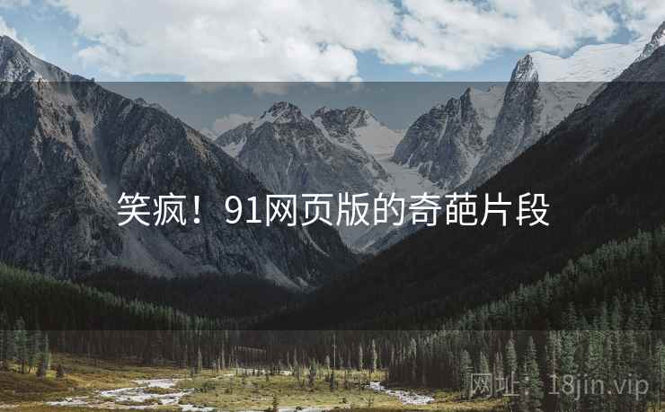 笑疯!91网页版的奇葩片段