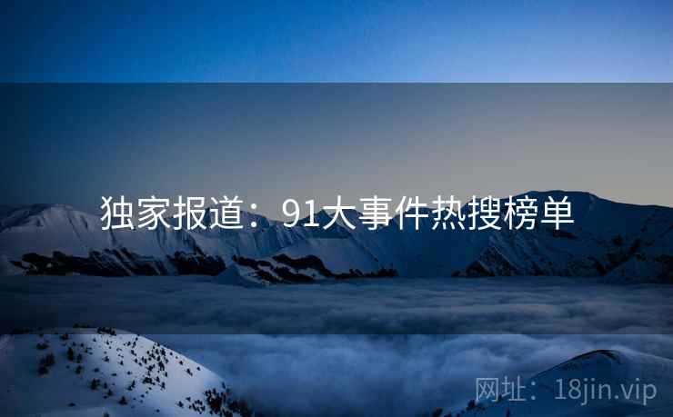 独家报道:91大事件热搜榜单