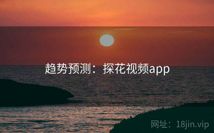 趋势预测:探花视频app