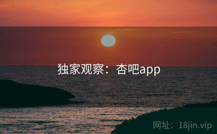 独家观察:杏吧app