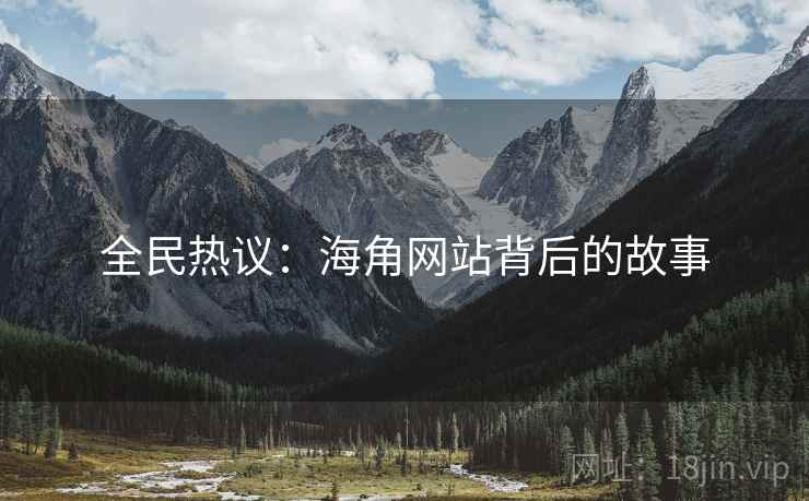 全民热议:海角网站背后的故事