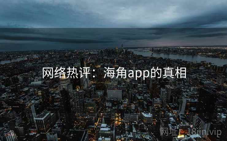 网络热评:海角app的真相