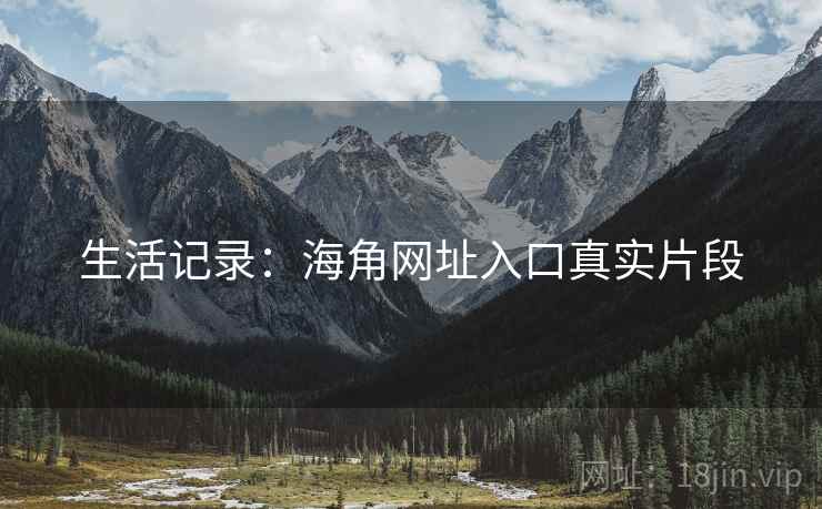 生活记录:海角网址入口真实片段