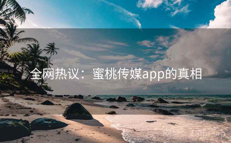 全网热议:蜜桃传媒app的真相