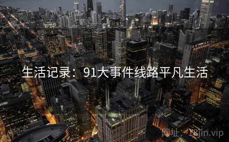 生活记录:91大事件线路平凡生活