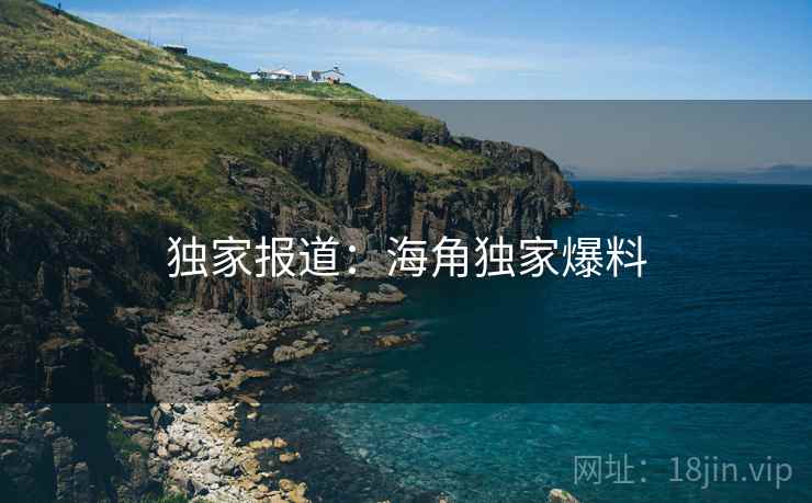 独家报道:海角独家爆料