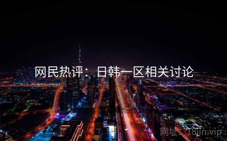 网民热评:日韩一区相关讨论