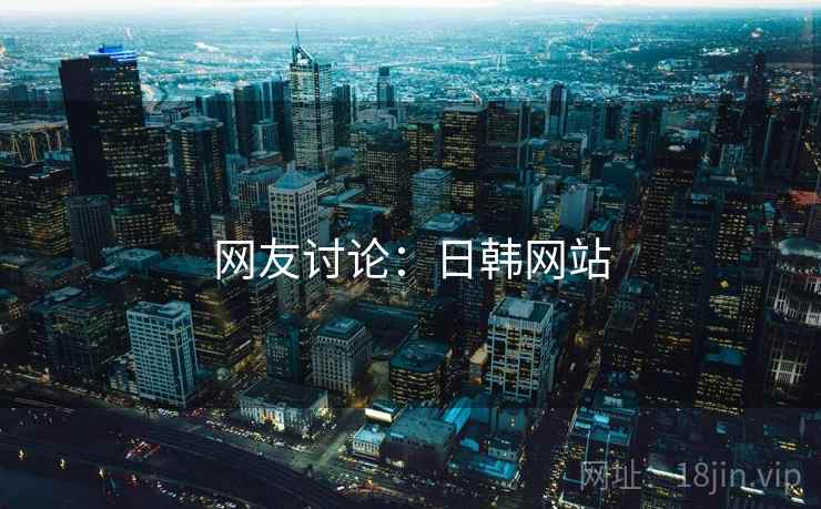 网友讨论:日韩网站
