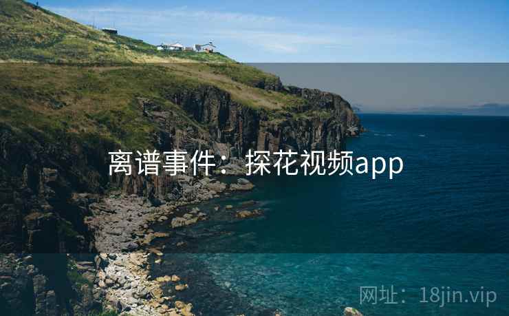 离谱事件:探花视频app
