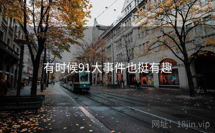 有时候91大事件也挺有趣  第1张 有时候91大事件也挺有趣  第1张
