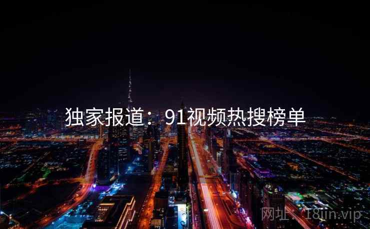 独家报道:91视频热搜榜单