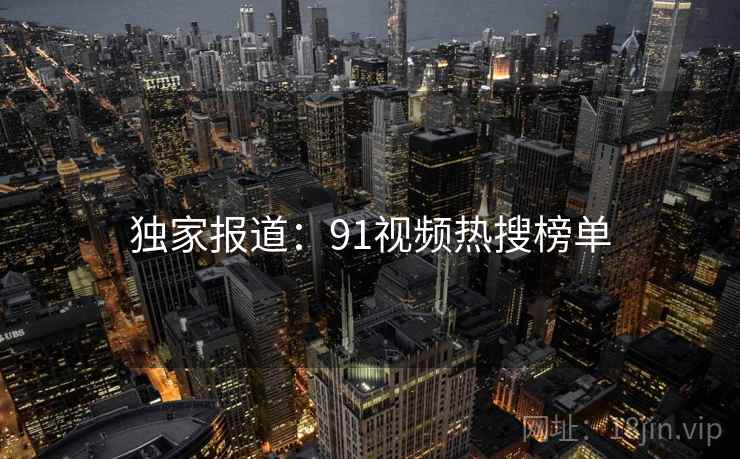 独家报道:91视频热搜榜单