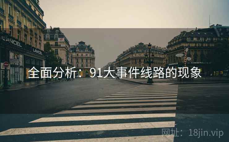 全面分析:91大事件线路的现象