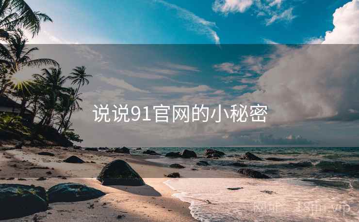 说说91官网的小秘密