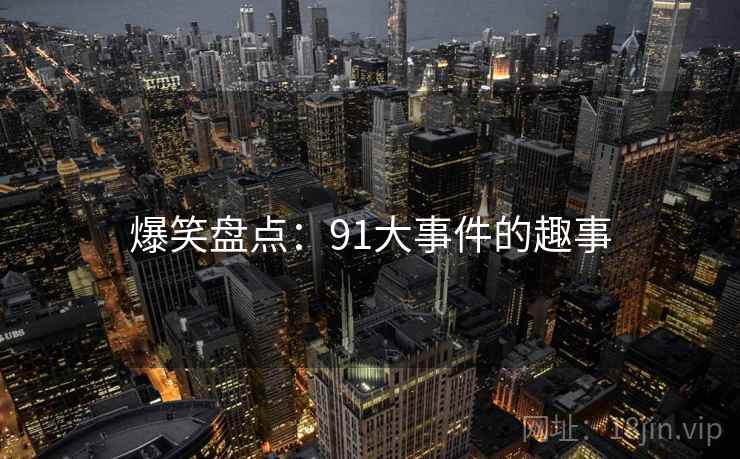 爆笑盘点:91大事件的趣事