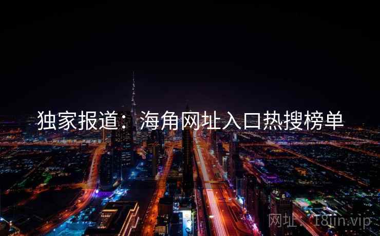 独家报道:海角网址入口热搜榜单