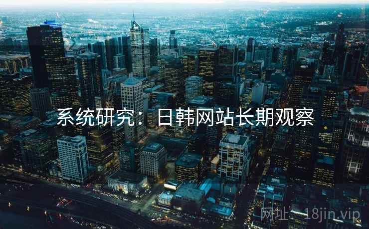 系统研究:日韩网站长期观察