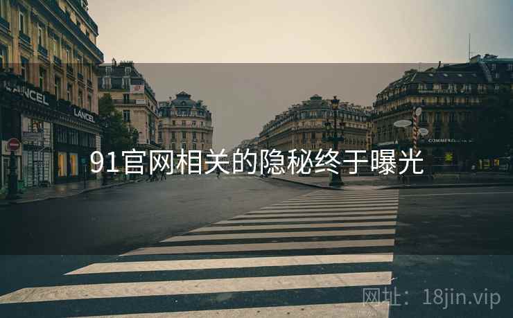 91官网相关的隐秘终于曝光