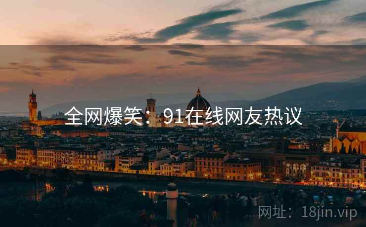 全网爆笑:91在线网友热议
