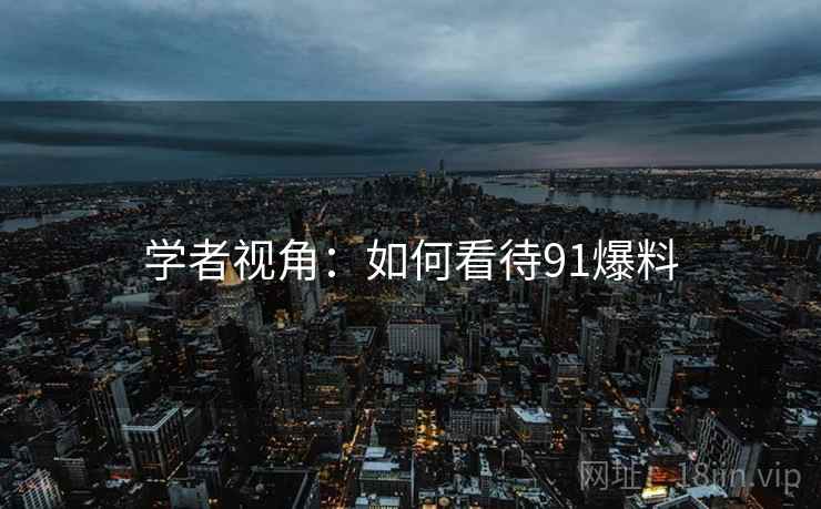 学者视角:如何看待91爆料