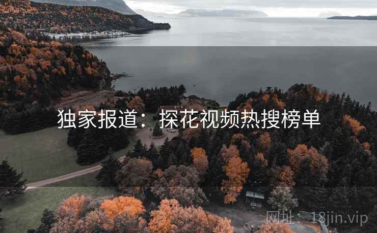 独家报道:探花视频热搜榜单