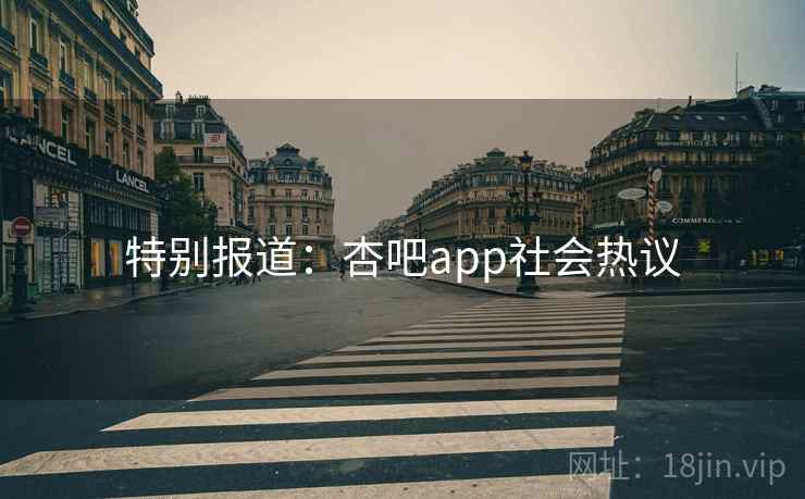 特别报道:杏吧app社会热议