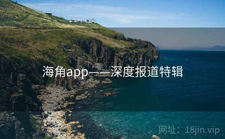 海角app——深度报道特辑