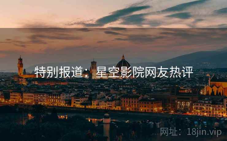 特别报道:星空影院网友热评  第1张 特别报道:星空影院网友热评  第1张