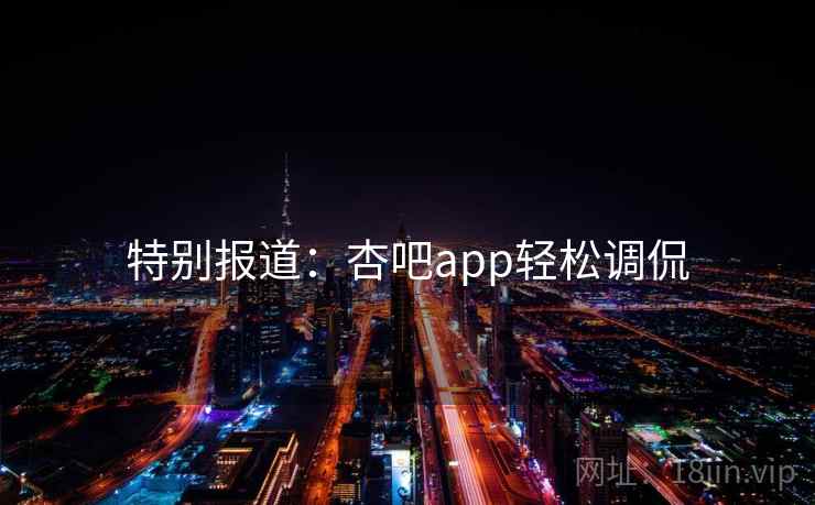 特别报道：杏吧app轻松调侃